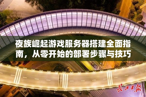 夜族崛起游戏服务器搭建全面指南，从零开始的部署步骤与技巧详解