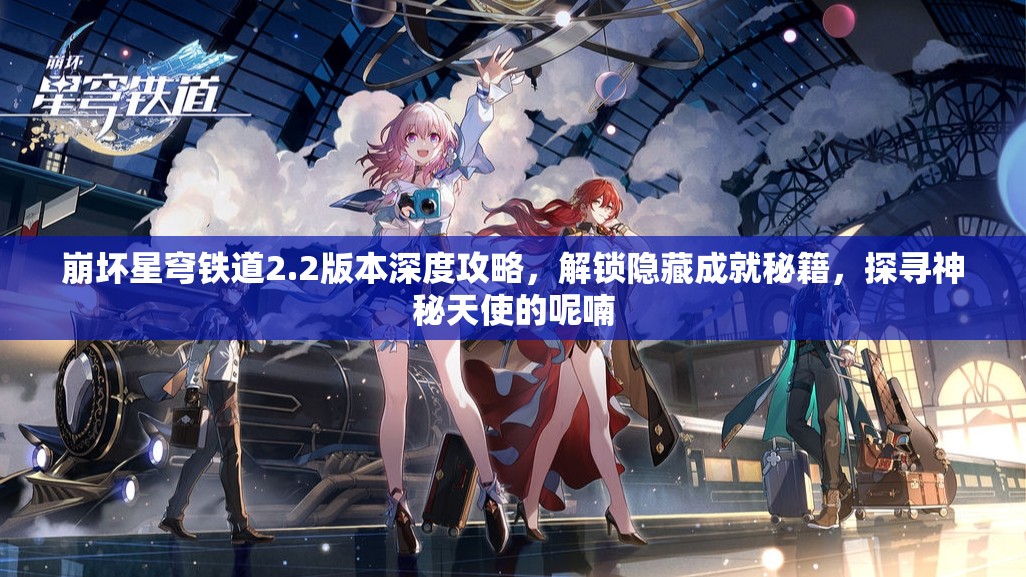 崩坏星穹铁道2.2版本深度攻略，解锁隐藏成就秘籍，探寻神秘天使的呢喃