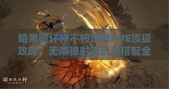 暗黑破坏神不朽法师PVE顶级攻略，无限弹射流玩法搭配全览