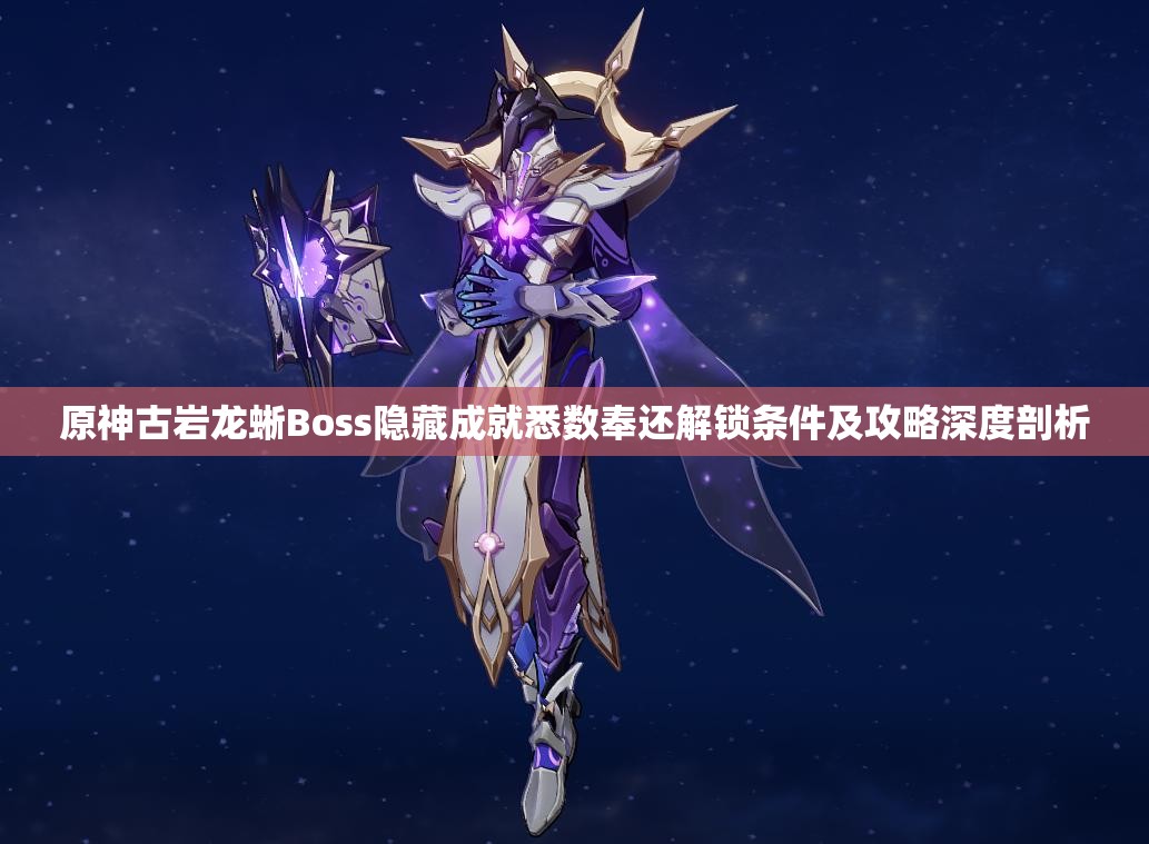 原神古岩龙蜥Boss隐藏成就悉数奉还解锁条件及攻略深度剖析