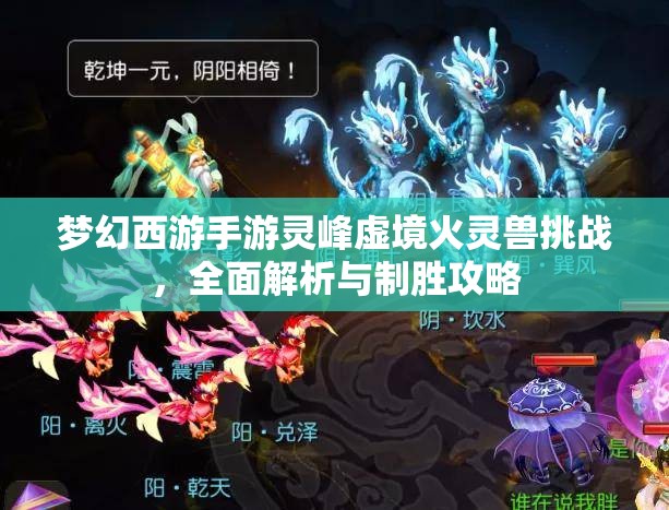 梦幻西游手游灵峰虚境火灵兽挑战，全面解析与制胜攻略