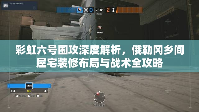 彩虹六号围攻深度解析，俄勒冈乡间屋宅装修布局与战术全攻略