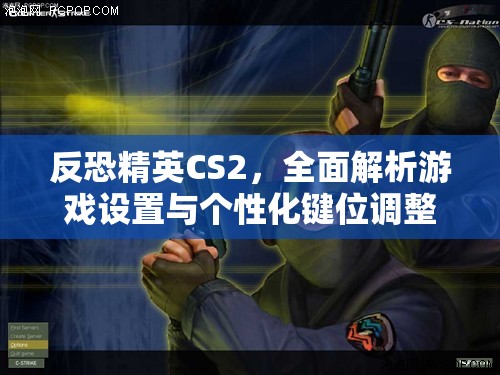 反恐精英CS2，全面解析游戏设置与个性化键位调整实战攻略