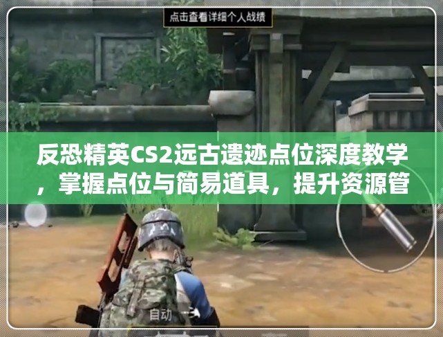 反恐精英CS2远古遗迹点位深度教学，掌握点位与简易道具，提升资源管理战略价值