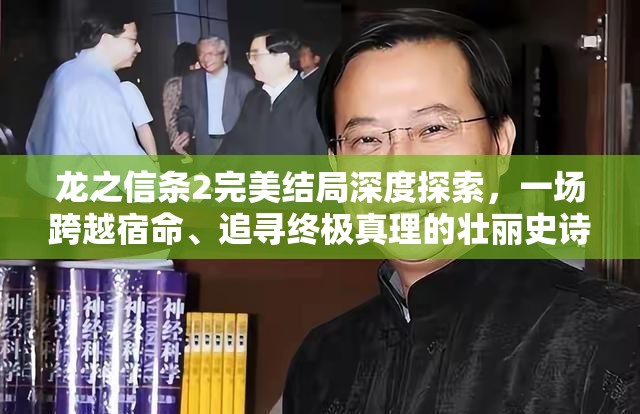 龙之信条2完美结局深度探索，一场跨越宿命、追寻终极真理的壮丽史诗