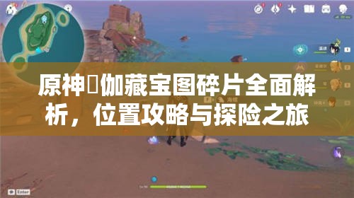 原神岻伽藏宝图碎片全面解析，位置攻略与探险之旅的详细指南