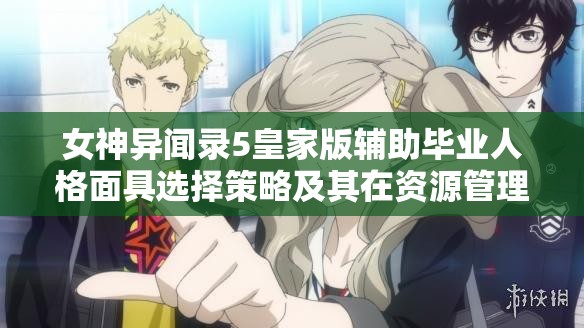 女神异闻录5皇家版辅助毕业人格面具选择策略及其在资源管理中的重要性