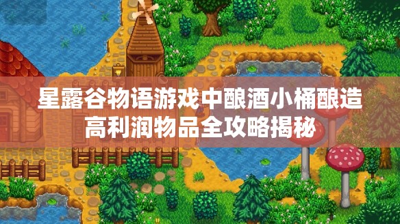 星露谷物语游戏中酿酒小桶酿造高利润物品全攻略揭秘