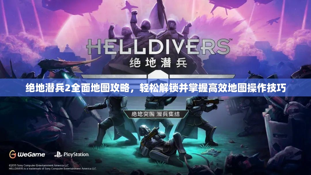 绝地潜兵2全面地图攻略，轻松解锁并掌握高效地图操作技巧
