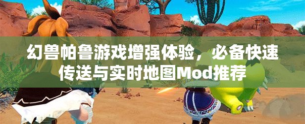 幻兽帕鲁游戏增强体验，必备快速传送与实时地图Mod推荐