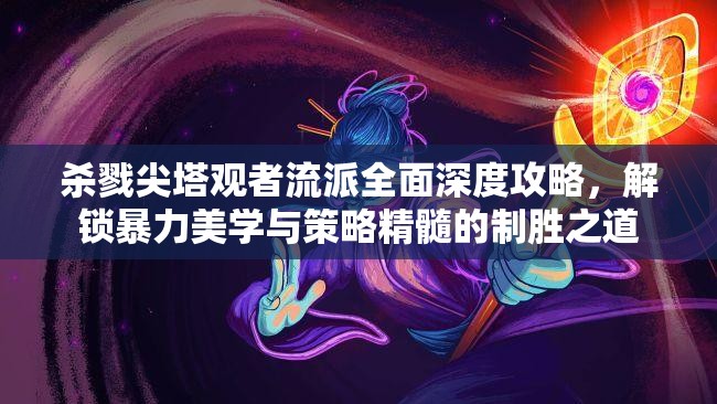 杀戮尖塔观者流派全面深度攻略，解锁暴力美学与策略精髓的制胜之道