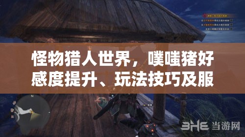 怪物猎人世界，噗嗤猪好感度提升、玩法技巧及服装收集攻略全解析