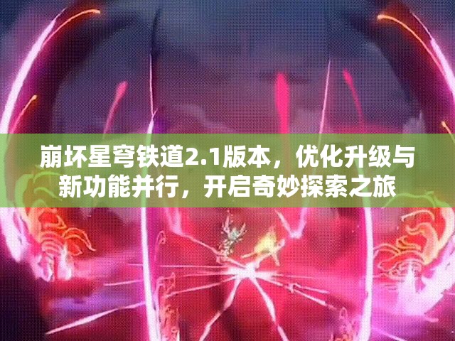 崩坏星穹铁道2.1版本，优化升级与新功能并行，开启奇妙探索之旅