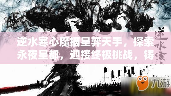 逆水寒心魔摘星弈天手，探索永夜星都，迎接终极挑战，铸就无上荣耀