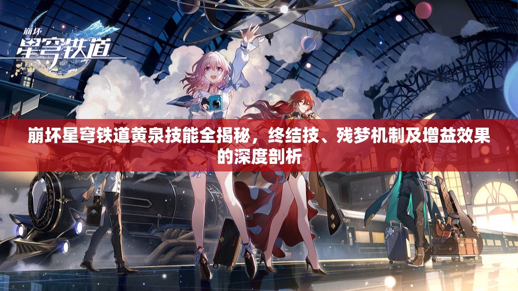 崩坏星穹铁道黄泉技能全揭秘，终结技、残梦机制及增益效果的深度剖析