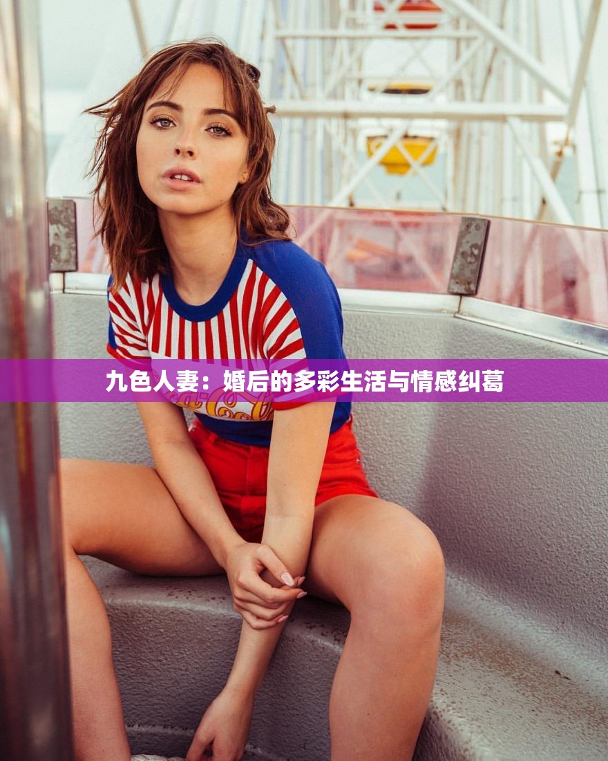 九色人妻：婚后的多彩生活与情感纠葛