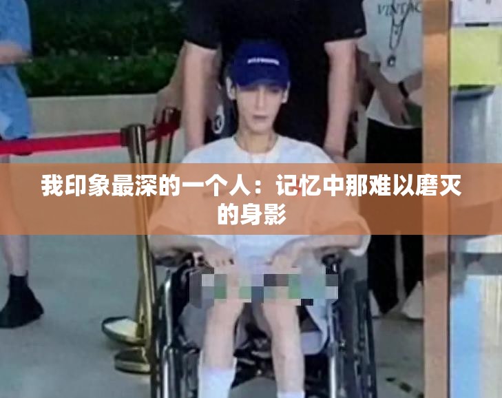 我印象最深的一个人：记忆中那难以磨灭的身影