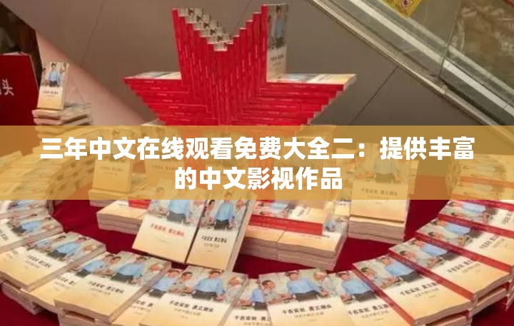 三年中文在线观看免费大全二：提供丰富的中文影视作品