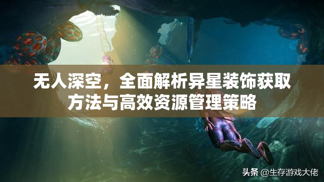 无人深空，全面解析异星装饰获取方法与高效资源管理策略