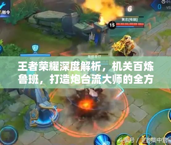 王者荣耀深度解析，机关百炼鲁班，打造炮台流大师的全方位实战攻略