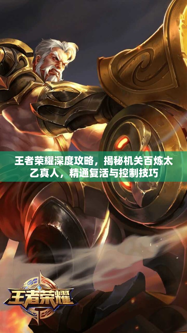 王者荣耀深度攻略，揭秘机关百炼太乙真人，精通复活与控制技巧