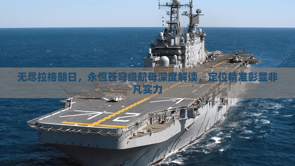 无尽拉格朗日，永恒苍穹级航母深度解读，定位精准彰显非凡实力