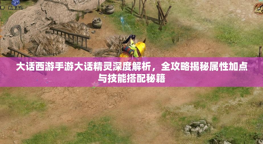 大话西游手游大话精灵深度解析，全攻略揭秘属性加点与技能搭配秘籍