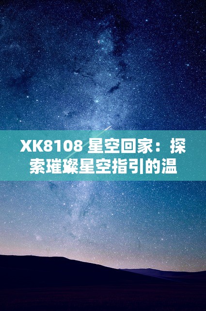 XK8108 星空回家：探索璀璨星空指引的温暖归途