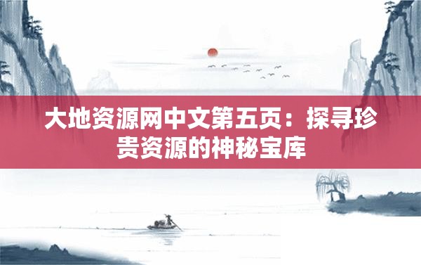 大地资源网中文第五页：探寻珍贵资源的神秘宝库