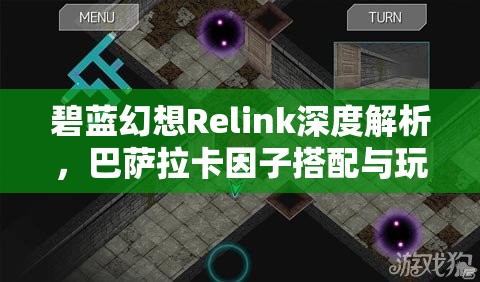碧蓝幻想Relink深度解析，巴萨拉卡因子搭配与玩法全攻略