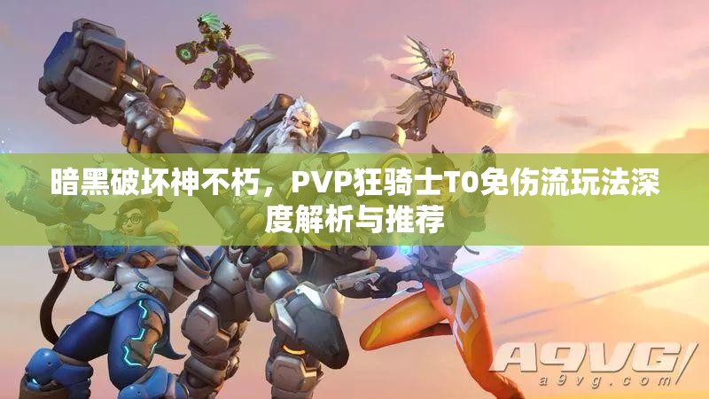 暗黑破坏神不朽，PVP狂骑士T0免伤流玩法深度解析与推荐