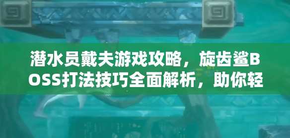 潜水员戴夫游戏攻略，旋齿鲨BOSS打法技巧全面解析，助你轻松过关无忧