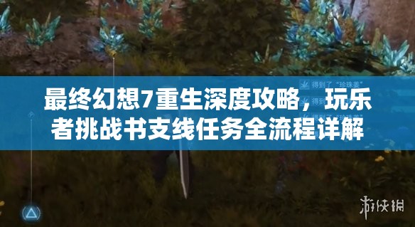 最终幻想7重生深度攻略，玩乐者挑战书支线任务全流程详解