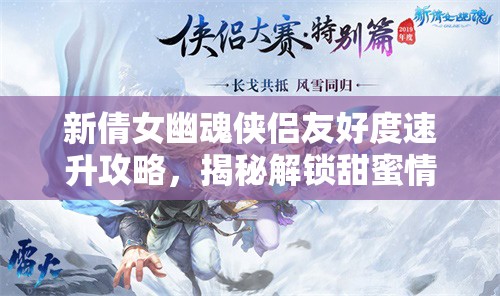 新倩女幽魂侠侣友好度速升攻略，揭秘解锁甜蜜情缘的必备秘诀