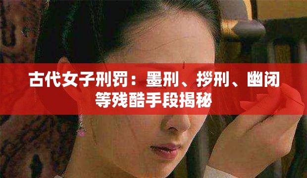 古代女子刑罚：墨刑、拶刑、幽闭等残酷手段揭秘