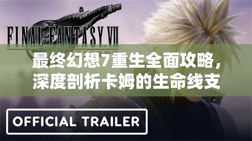 最终幻想7重生全面攻略，深度剖析卡姆的生命线支线任务
