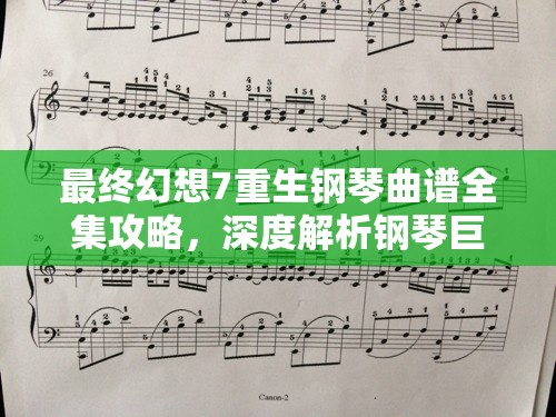 最终幻想7重生钢琴曲谱全集攻略，深度解析钢琴巨匠成就达成之路