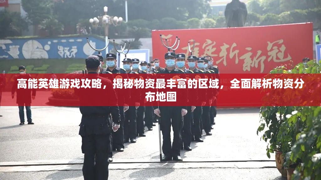 高能英雄游戏攻略，揭秘物资最丰富的区域，全面解析物资分布地图