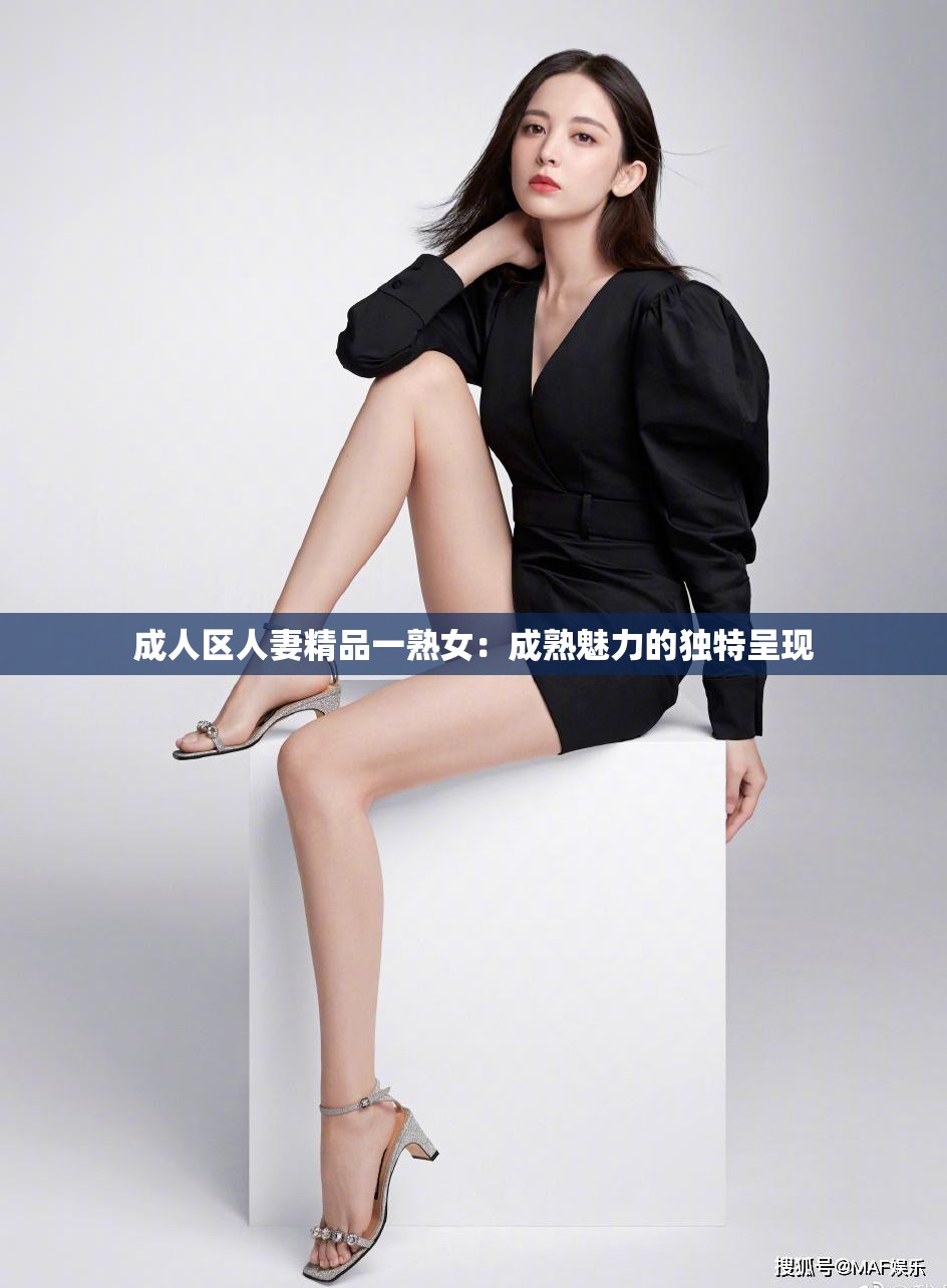 成人区人妻精品一熟女：成熟魅力的独特呈现