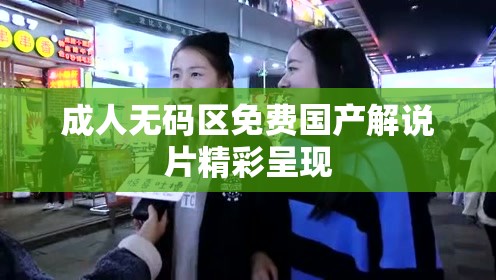 成人无码区免费国产解说片精彩呈现