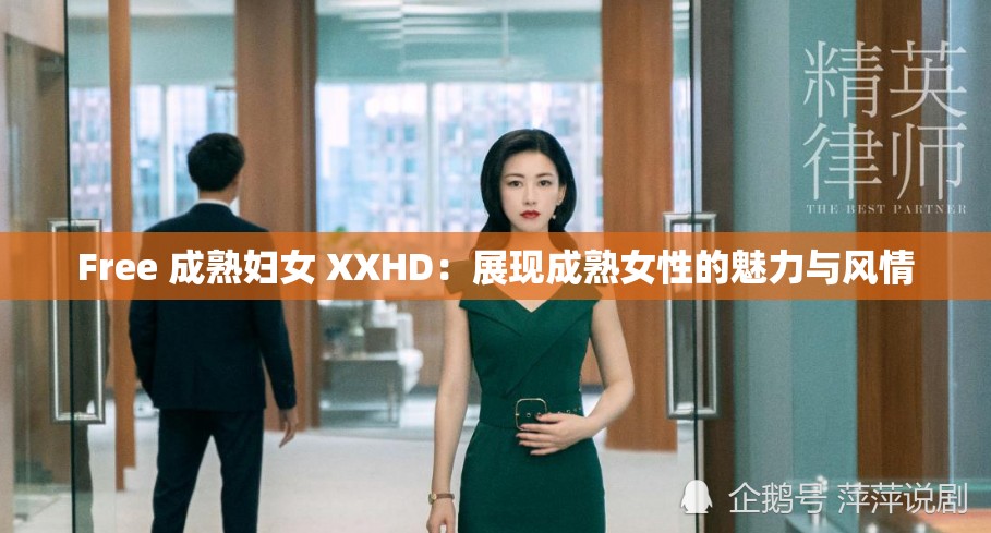 Free 成熟妇女 XXHD：展现成熟女性的魅力与风情