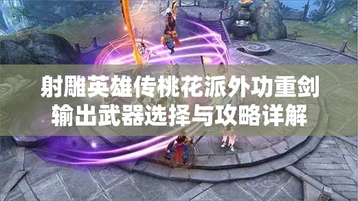 射雕英雄传桃花派外功重剑输出武器选择与攻略详解
