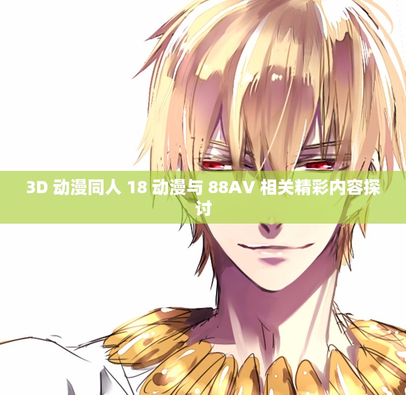 3D 动漫同人 18 动漫与 88AV 相关精彩内容探讨