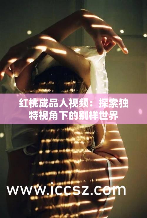 红桃成品人视频：探索独特视角下的别样世界