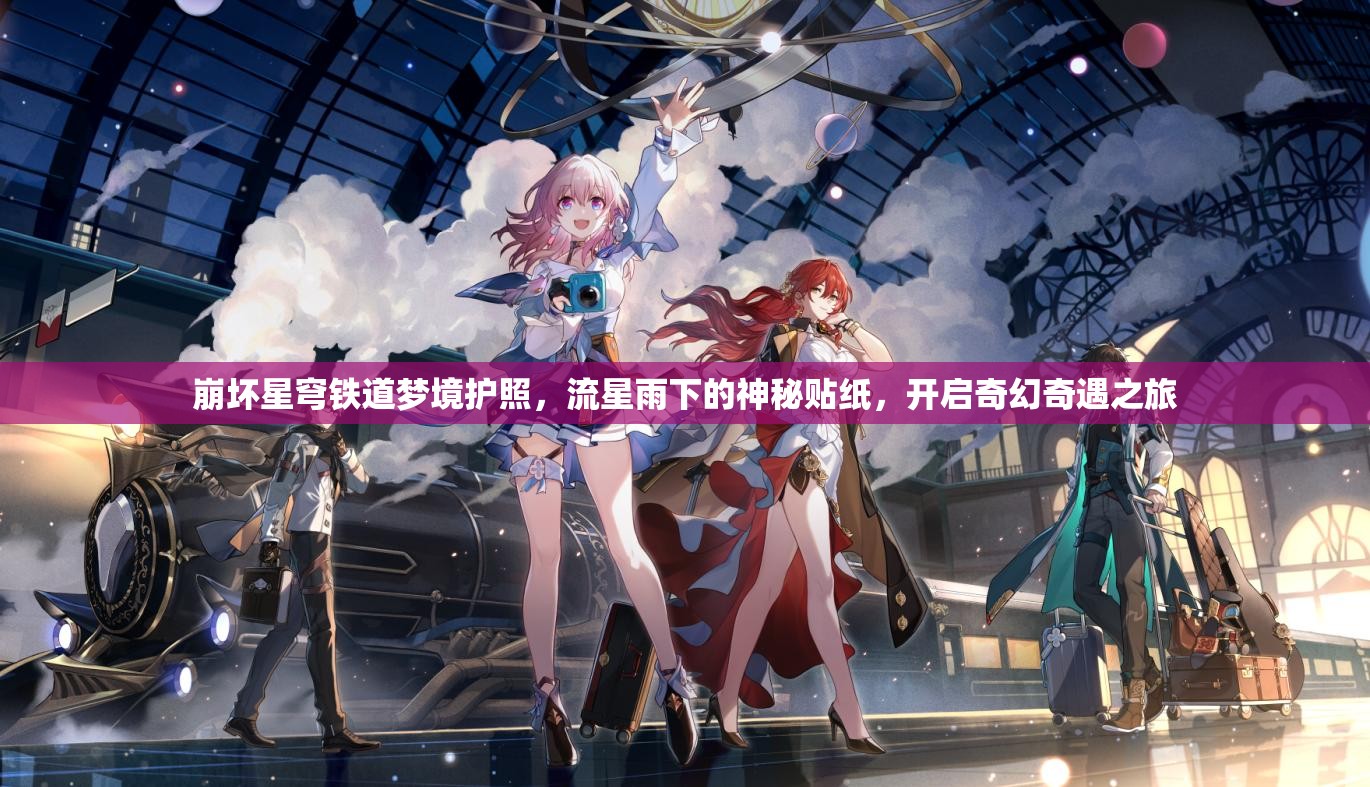 崩坏星穹铁道梦境护照，流星雨下的神秘贴纸，开启奇幻奇遇之旅