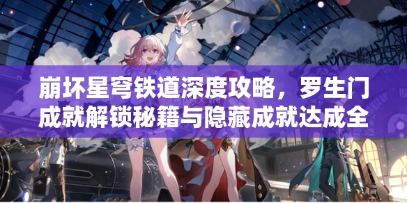 崩坏星穹铁道深度攻略，罗生门成就解锁秘籍与隐藏成就达成全路径揭秘