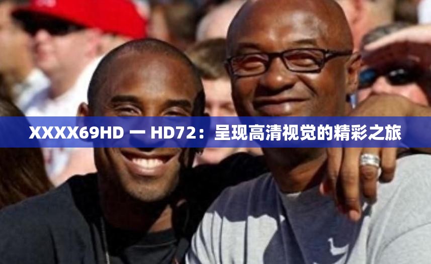 XXXX69HD 一 HD72：呈现高清视觉的精彩之旅