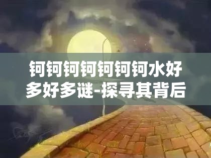 钶钶钶钶钶钶钶水好多好多谜-探寻其背后的神秘面纱