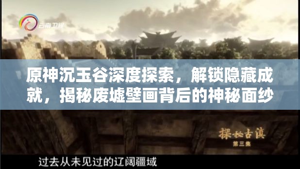原神沉玉谷深度探索，解锁隐藏成就，揭秘废墟壁画背后的神秘面纱