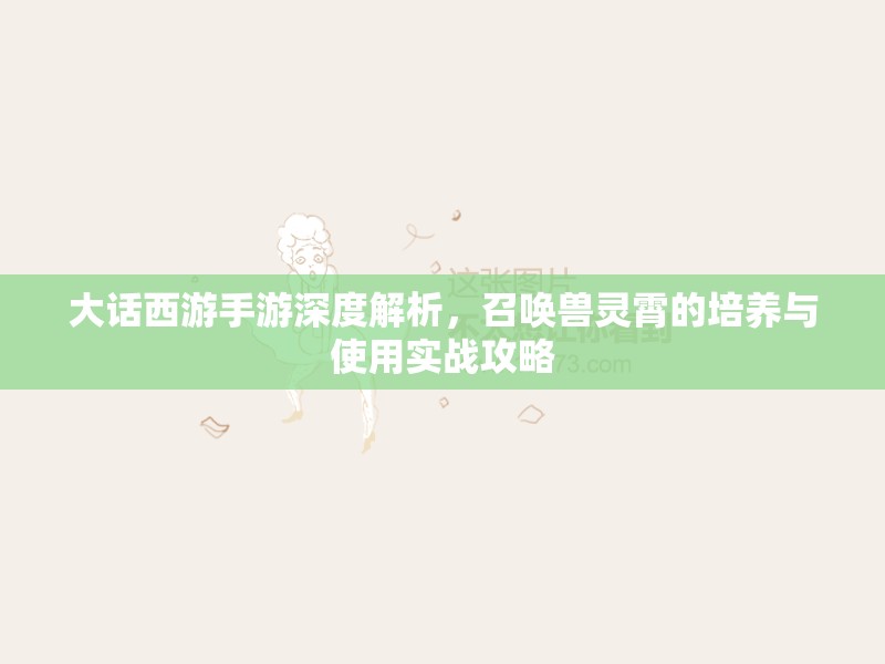 大话西游手游深度解析，召唤兽灵霄的培养与使用实战攻略